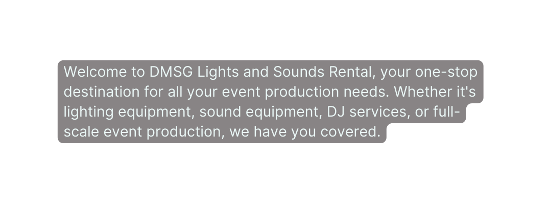 Welcome to DMSG Lights and Sounds Rental your one stop destination for all your event production needs Whether it s lighting equipment sound equipment DJ services or full scale event production we have you covered